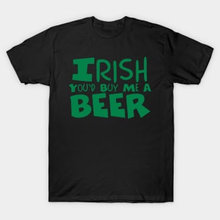 Irish You'd Buy Me A Beer | Irish Joke T-Shirt